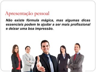 Não existe fórmula mágica, mas algumas dicas
essenciais podem te ajudar a ser mais profissional
e deixar uma boa impressão.
Apresentação pessoal
 
