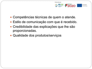  Competências técnicas de quem o atende.
 Estilo de comunicação com que é recebido.
 Credibilidade das explicações que lhe são
proporcionadas.
 Qualidade dos produtos/serviços
90
 