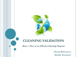 Know – How of an Effective Cleaning Program
Neeraj Shrivastava,
Quality Assurance
CLEANING VALIDATION
 