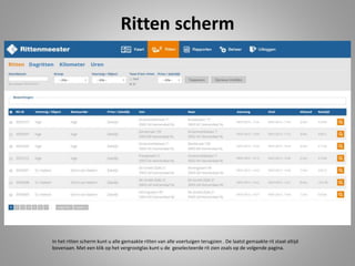 Ritten scherm
In het ritten scherm kunt u alle gemaakte ritten van alle voertuigen terugzien . De laatst gemaakte rit staat altijd
bovenaan. Met een klik op het vergrootglas kunt u de geselecteerde rit zien zoals op de volgende pagina.
 