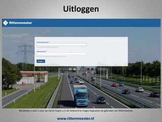 Uitloggen
Wij danken u voor u voor uw tijd en hopen u in de toekomst te mogen begroeten als gebruiker van Rittenmeester.
www.rittenmeester.nl
 