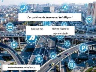 Le système de transport intelligent
Réaliser par: Nahed Taghouti
Aymen Mechi
Année universitaire: 2023/2024
 