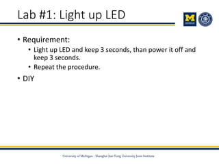 Lab #1: Light up LED
• Requirement:
• Light up LED and keep 3 seconds, than power it off and
keep 3 seconds.
• Repeat the procedure.
• DIY
 