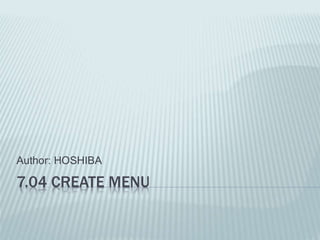 7.04 CREATE MENU
Author: HOSHIBA
 