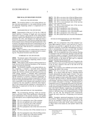 US 2013/0014858 A1
TIRE SEALANT DELIVERY SYSTEM
FIELD OF THE INVENTION
[0001] The invention relates to a tire sealant delivery sys
tem, and more particularly, to a tire sealant delivery system
for selectively dispensing sealant or compressed air to a
receiving tire.
BACKGROUND OF THE INVENTION
[0002] Representative ofthe art is US. Pat. No. 5,908,145
Which discloses a housing of length and cross-sectional
dimension to enclose a given amount of tire sealing ?uid is
selected, coupled With a ?exible hose at its output port With a
pneumatic tire valve, and charged at its input port from a
source ofcompressed air to inject the tire sealing ?uid Within
the housing bymeans ofthehosethroughthepneumatic valve
to protect a tire against later bloWouts or puncturing in use. In
a preferred embodiment, the housing is constructed ofa poly
vinylchloride tube, While the hose is constructed of a clear
vinyl composition.
[0003] What is needed is a tire sealant delivery system for
selectively dispensing sealant or compressed air to a receiv
ing tire. The present invention meets this need.
SUMMARY OF THE INVENTION
[0004] The primary aspect ofthe invention is a tire sealant
delivery system for selectively dispensing sealant or com
pressed air to a receiving tire.
[0005] Other aspects ofthe invention Will be pointed out or
made obvious by the folloWing description of the invention
and the accompanying draWings.
[0006] The invention comprises a tire sealant delivery sys
tem comprising a container, a moveable piston disposed
Within the container, the moveable piston cooperatively
engage able With the container such that the piston does not
rotate during operation, a threaded shaft cooperatively
engaged With the piston and the container, a tube for connect
ing the container to a receiver, a dispenser comprising, an
electric actuator, the electric actuator connectable to the con
tainer for rotating the threaded shaft, an air compressor, and a
valve connectable to the container and connected to the air
compressor, the valve operable to selectively alloW dispens
ing of a tire sealant from the container to a receiving tire, or
dispensing of compressed air from the air compressor to a
receiving tire.
BRIEF DESCRIPTION OF THE DRAWINGS
[0007] The accompanying draWings, Which are incorpo
rated in and form a part of the speci?cation, illustrate pre
ferred embodiments of the present invention, and together
With a description, serve to explainthe principles ofthe inven
tion.
[0008] FIG. 1 is a perspective vieW of the container.
[0009] FIG. 2 is an exploded vieW of the container.
[0010] FIG. 3 is a cut-aWay vieW of the container.
[0011] FIG. 4 is a detail of the valve core tool.
[0012] FIG. 5 is a perspective vieW ofthe valve core tool in
use on a tire.
[0013] FIG. 6 is a cut-aWay vieW ofthe container in use on
a tire.
[0014] FIG. 7 is a perspective vieW ofthe tire ?lling system.
[0015] FIG. 8 is a detail vieW of the piston actuator.
[0016] FIG. 9 is a detail of the air compressor.
Jan. 17,2013
[0017] FIG. 10 is a cut-aWay vieW ofthe tire ?lling system.
[0018] FIG. 11 is a cut-aWay vieW ofthe tire ?lling system.
[0019] FIG. 12 is a cut-aWay vieW ofthe one-Way valve.
[0020] FIG. 13 is a cross-sectional vieW of the one-Way
valve in a ?rst operating mode.
[0021] FIG. 14 is a cross-sectional vieW of the one-Way
valve in a second operating mode.
[0022] FIG. 15 is a perspective vieW of the piston.
[0023] FIG. 16 is a perspective vieW of the bearing.
[0024] FIG. 17 is a perspective vieW of the threaded shaft.
[0025] FIG. 18 is a perspective vieW of the rotor.
[0026] FIG. 19 is a detail side vieW ofan end ofthe threaded
shaft.
DETAILED DESCRIPTION OF THE PREFERRED
EMBODIMENT
[0027] FIG. 1 is a perspective vieW of the container. Con
tainer 100 comprises a body 1, cap 2 and rotor 3. Cap 2 is
disposed on an end that is opposite the rotor 3. Body 1 is
generally cylindrical. An end 10 is hemispherical in form in
order to accommodate the piston as more fully described
herein. A typical sealant capacity ofthe body is 16 OZ.
[0028] FIG. 2 is an exploded vieW ofthe container. Bearing
7 is fastened to the end ofthe body. Bearing 7 seals the body
in Which the sealant is contained. Threaded shaft 6 extends
through bearing 7. A ?rst end 61 connects to rotor 3. A second
end 62 connects to the piston 8. Shaft cap 9 is disposed
betWeen threaded shaft 6 and piston 8.
[0029] A ?exible tube 4 extends from cap 2. Threaded to the
end oftube 4 is a valve core tool 5. Valve core tool 5 is knoWn
in the art and is placed at the end of the tube 4 for the
convenience of a user.
[0030] The containeris also re?llable and reusable, thereby
extending the utility ofthe system.
[0031] FIG. 3 is a cut-aWay vieW of the container. Sealant
[0032] (S) is shoWn Within the body 1. Threaded shaft 6
extends substantially the entire length of body 1. The outer
surface 63 of threaded shaft 6 is threaded. Outer surface
thread ably engages an inner surface 81 ofpiston 8. Bearing
7 is ?xed to the end of body 1. Threaded shaft 6 is engaged
With bearing 7 such that as shaft 6 is rotated shaft 6 does not
move axially With respect to bearing 7. Threaded shaft 6 is
connectedto rotor 3.A user grasps androtates rotor 3 by hand.
As the rotor 3 and threaded shaft 6 rotates piston 8 advances
axially along the length of shaft 6 due to the threaded engage
ment With shaft 6 thereby compressing and expelling the
sealant through tube 4. Piston 8 is prevented from rotating
relative to the body 1 due to the hexagonal planiform of the
piston, see FIG. 15. The hexagonal form cooperatively
engages the body Which has a cooperating cross-sectional
form.
[0033] Exemplary operational parameters for the system
are as folloWs. These parameters are offered as examples only
and are not intended to limit the use or operation of the
inventive device. In this table “bottle” refers to the container
1, “?uid” refers to the sealant (S), and “pusher” refers to the
piston 8.
Sealant ?lling capacity 16.47 OZ
Un used volume 0.47 OZ
Total volume come out 16 OZ
No of rev 15 turns
 