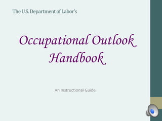 TheU.S.DepartmentofLabor’s
An Instructional Guide
Occupational Outlook
Handbook
 