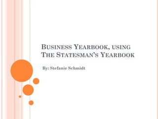 BUSINESS YEARBOOK, USING
THE STATESMAN’S YEARBOOK
By: Stefanie Schmidt

 