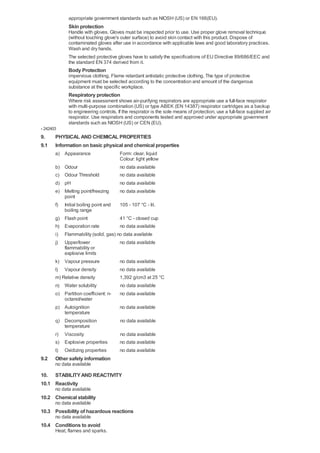 appropriate government standards such as NIOSH (US) or EN 166(EU).
             Skin protection
             Handle with gloves. Gloves must be inspected prior to use. Use proper glove removal technique
             (without touching glove's outer surface) to avoid skin contact with this product. Dispose of
             contaminated gloves after use in accordance with applicable laws and good laboratory practices.
             Wash and dry hands.
             The selected protective gloves have to satisfy the specifications of EU Directive 89/686/EEC and
             the standard EN 374 derived from it.
             Body Protection
             impervious clothing, Flame retardant antistatic protective clothing, The type of protective
             equipment must be selected according to the concentration and amount of the dangerous
             substance at the specific workplace.
             Respiratory protection
             Where risk assessment shows air-purifying respirators are appropriate use a full-face respirator
             with multi-purpose combination (US) or type ABEK (EN 14387) respirator cartridges as a backup
             to engineering controls. If the respirator is the sole means of protection, use a full-face supplied air
             respirator. Use respirators and components tested and approved under appropriate government
             standards such as NIOSH (US) or CEN (EU).
- 242403
9.     PHYSICAL AND CHEMICAL PROPERTIES
9.1    Information on basic physical and chemical properties
       a) Appearance                   Form: clear, liquid
                                       Colour: light yellow
       b)  Odour                       no data available
       c)  Odour Threshold             no data available
       d)  pH                          no data available
       e)  Melting point/freezing      no data available
           point
       f) Initial boiling point and  105 - 107 °C - lit.
           boiling range
       g) Flash point                41 °C - closed cup
       h) Evaporation rate           no data available
       i) Flammability (solid, gas) no data available
       j) Upper/lower                no data available
           flammability or
           explosive limits
       k) Vapour pressure            no data available
       l) Vapour density             no data available
       m) Relative density           1,392 g/cm3 at 25 °C
       n) Water solubility             no data available
       o) Partition coefficient: n-    no data available
          octanol/water
       p) Autoignition                 no data available
          temperature
       q) Decomposition                no data available
          temperature
       r) Viscosity                    no data available
       s) Explosive properties         no data available
       t) Oxidizing properties         no data available
9.2    Other safety information
       no data available

10. STABILITY AND REACTIVITY
10.1 Reactivity
       no data available
10.2 Chemical stability
       no data available
10.3 Possibility of hazardous reactions
       no data available
10.4 Conditions to avoid
       Heat, flames and sparks.
 