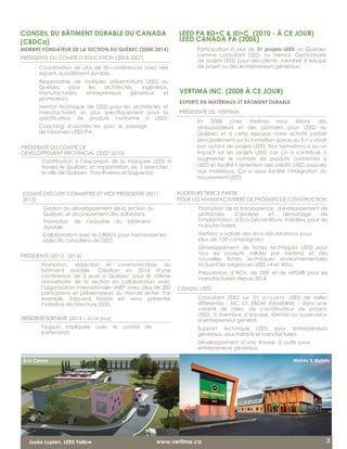 CONSEIL DU BÂTIMENT DURABLE DU CANADA
(CBDCa)
MEMBRE FONDATEUR DE LA SECTION DU QUÉBEC (2004-2014)
PRÉSIDENTE DU COMITÉ D’ÉDUCATION (2004-2007) 						
VERTIMA INC. (2008 À CE JOUR)
EXPERTS EN MATÉRIAUX ET BÂTIMENT DURABLE
PRÉSIDENTE DE VERTIMA
En 2008 chez Vertima nous étions des
ambassadeurs et des pionniers pour LEED au
Québec et à cette époque notre activité portait
principalement sur la formation parce qu’il n’y avait
pas autant de projets LEED. Nos formations a eu un
impact sur les projets LEED car ça a contribué à
augmenter le nombre de produits conformes à
LEED et facilité l’obtention des crédits LEED associés
aux matériaux. Ça a aussi facilité l’intégration du
mouvement LEED.
AUDITEURS TIERCE PARTIE
POUR LES MANUFACTURIERS DE PRODUITS DE CONSTRUCTION	
		
2Josée Lupien, LEED Fellow www.vertima.ca
Maheu & MaheuÉco-Centre
Coordination de plus de 35 conférences avec des
experts du bâtiment durable.
Responsable de multiples présentations LEED au
Québec pour les architectes, ingénieurs,
entrepreneurs généraux etmanufacturiers,
promoteurs.
Mentor technique de LEED pour les architectes et
manufacturiers et plus spécifiquement pour la
spécification de produits conforme à LEED.
Coaching d’architectes pour le passage
de l’examen LEED PA.
PRÉSIDENTE DU COMITÉ DE
DÉVELOPPEMENT PROVINCIAL (2007-2010)
Contribution à l’expansion de la marquee LEED à
travers le Québec et implantation de 3 branches :
la ville de Québec, Trois-Rivières et Saguenay.
COMITÉ EXÉCUTIF COMMITTEE ET VICE PRÉSIDENTE (2011-
2013)
Gestion du développement de la section du
Québec et accroissement des adhésions.
Promotion de l’industrie du bâtiment
durable.
Collaboration avec le CBDCa pour harmoniser les
objectifs canadiens de LEED.
PRÉSIDENTE (2013 - 2014)
Promotion, rédaction et communication du
bâtiment durable. Création en 2014 d’une
conférence de 3 jours à Québec pour le 10ème
anniversaire de la section en collaboration avec
l’organisation internationale UNEP avec plus de 300
participants et présentateurs du monde entier. Par
exemple, Edouard Mazria est venu présenter
l’initiative Architecture 2030.
PRÉSIDENTESORTANTE (2014 – à ce jour)
Toujours impliquée avec le comité de
partenariat.
LEED PA BD+C & ID+C (2010 - À CE JOUR)
LEED CANADA PA (2006)
Participation à plus de 31 projets LEED au Québec
comme consultant LEED, ou mentor. Gestionnaire
de projets LEED pour des clients, membre d’équipe
de projet ou des entrepreneurs généraux.
Promotion de la transparence, d éveloppement de
protocoles d’analyse et démarrage de
l’implantation d’Éco-Déclarations Validées pour les
manufacturiers.
Vertima a validé des éco-déclarations pour
plus de 100 compagnies!
Développement de fiches techniques LEED pour
tous les produits validés par Vertima et des
nouvelles fiches techniques environnementales
incluant les exigences LEED v4 et WELL.
Préparation d’ACV, de DEP et de HPDs® pour les
manufacturiers depuis 2014.
CONSEIL LEED
Consultant LEED sur 31 p r o j e t s LEED de tailles
différentes - NC, CI, EBOM (faisabilité) – dans une
variété de rôles, de coordinateur de projets
LEED, à membre d’équipe, Mentor ou superviseur
d’entrepreneur général.
Support technique LEED pour entrepreneurs
généraux, sous-traitants et manufacturiers.
Développement d’une trousse à outils pour
entrepreneurs généraux.
 