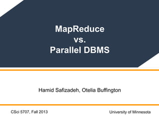 CSci 5707, Fall 2013
MapReduce
vs.
Parallel DBMS
Hamid Safizadeh, Otelia Buffington
University of Minnesota
 