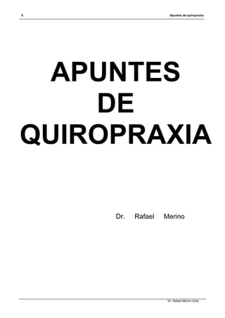 0 Apuntes de quiropraxia
Dr. Rafael Merino Solis
APUNTES
DE
QUIROPRAXIA
Dr. Rafael Merino
 