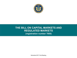 THE BILL ON CAPITAL MARKETS AND
REGULATED MARKETS
(registration number 7055)
November 2017, First Reading
 