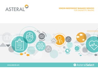 VENDOR-INDEPENDENT MANAGED SERVICES
FOR DIAGNOSTIC IMAGING
www.asteral.com AsteralSelect
 