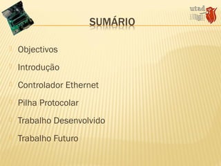  Objectivos
 Introdução
 Controlador Ethernet
 Pilha Protocolar
 Trabalho Desenvolvido
 Trabalho Futuro
 
