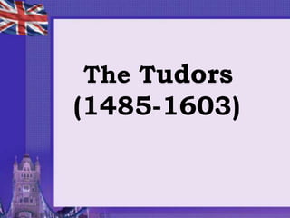 The Tudors
(1485-1603)
 