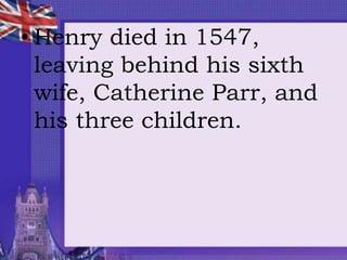 • Henry died in 1547,
leaving behind his sixth
wife, Catherine Parr, and
his three children.
 