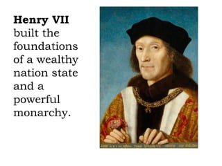Henry VII
built the
foundations
of a wealthy
nation state
and a
powerful
monarchy.
 
