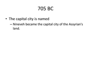 705 BC
• The capital city is named
– Nineveh became the capital city of the Assyrian's
land.
 