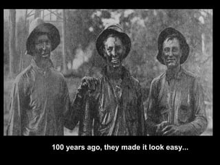 100 years ago, they made it look easy...
 