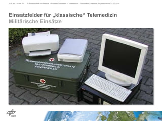 Einsatzfelder für „klassische“ Telemedizin
Militärische Einsätze
DLR.de • Folie 11 > Wissenschaft im Rathaus > Andreas Schreiber • Telemedizin - Gesundheit, messbar für jedermann> 23.02.2015
 