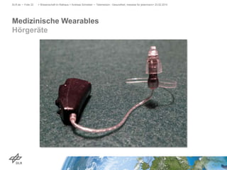 Medizinische Wearables
Hörgeräte
DLR.de • Folie 22 > Wissenschaft im Rathaus > Andreas Schreiber • Telemedizin - Gesundheit, messbar für jedermann> 23.02.2015
 