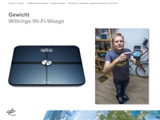 Gewicht
Withings Wi-Fi-Waage
DLR.de • Folie 26 > Wissenschaft im Rathaus > Andreas Schreiber • Telemedizin - Gesundheit, messbar für jedermann> 23.02.2015
 