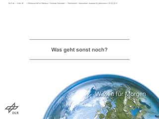 > Wissenschaft im Rathaus > Andreas Schreiber • Telemedizin - Gesundheit, messbar für jedermann> 23.02.2015DLR.de • Folie 39
Was geht sonst noch?
 
