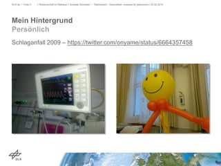 Schlaganfall 2009 – https://twitter.com/onyame/status/6664357458
> Wissenschaft im Rathaus > Andreas Schreiber • Telemedizin - Gesundheit, messbar für jedermann> 23.02.2015DLR.de • Folie 5
Mein Hintergrund
Persönlich
 