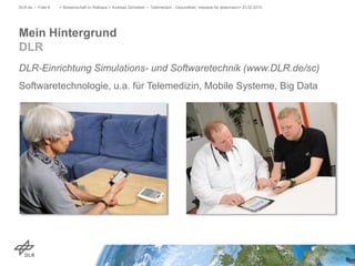 DLR-Einrichtung Simulations- und Softwaretechnik (www.DLR.de/sc)
Softwaretechnologie, u.a. für Telemedizin, Mobile Systeme, Big Data
> Wissenschaft im Rathaus > Andreas Schreiber • Telemedizin - Gesundheit, messbar für jedermann> 23.02.2015DLR.de • Folie 6
Mein Hintergrund
DLR
 