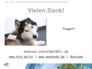 Vielen Dank!
DLR.de • Folie 74 > Wissenschaft im Rathaus > Andreas Schreiber • Telemedizin - Gesundheit, messbar für jedermann> 23.02.2015
Fragen?
Andreas.Schreiber@dlr.de
www.DLR.de/sc | www.medando.de | @onyame
 