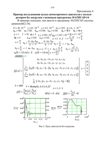 114
Приложение 4
Пример исследования пуска симметричного двигателя с полым
ротором без нагрузки с помощью программы MATHCAD-14
В примере показано, как ввести в программу MATHCAD систему
уравнений(2.16).
Рис.1. Пуск двигателя без нагрузки
Copyright ОАО «ЦКБ «БИБКОМ» & ООО «Aгентство Kнига-Cервис»
 