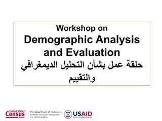 Workshop on
Demographic Analysis
and Evaluation
‫الديمغرافي‬ ‫التحليل‬ ‫بشأن‬ ‫عمل‬ ‫حلقة‬
‫والتقييم‬
 