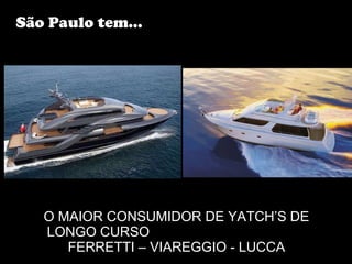 O MAIOR CONSUMIDOR DE YATCH’S DE LONGO CURSO  FERRETTI – VIAREGGIO - LUCCA São Paulo tem... 