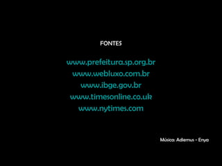 FONTES www.prefeitura.sp.org.br www.webluxo.com.br www.ibge.gov.br www.timesonline.co.uk www.nytimes.com Música: Adiemus - Enya 