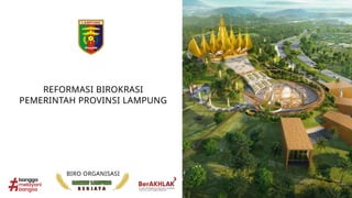 REFORMASI BIROKRASI
PEMERINTAH PROVINSI LAMPUNG
BIRO ORGANISASI
 