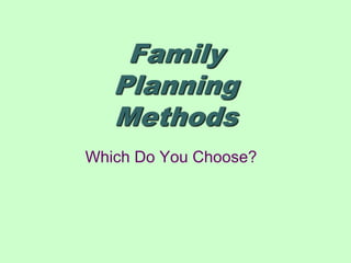 Family
Planning
Methods
Which Do You Choose?
 