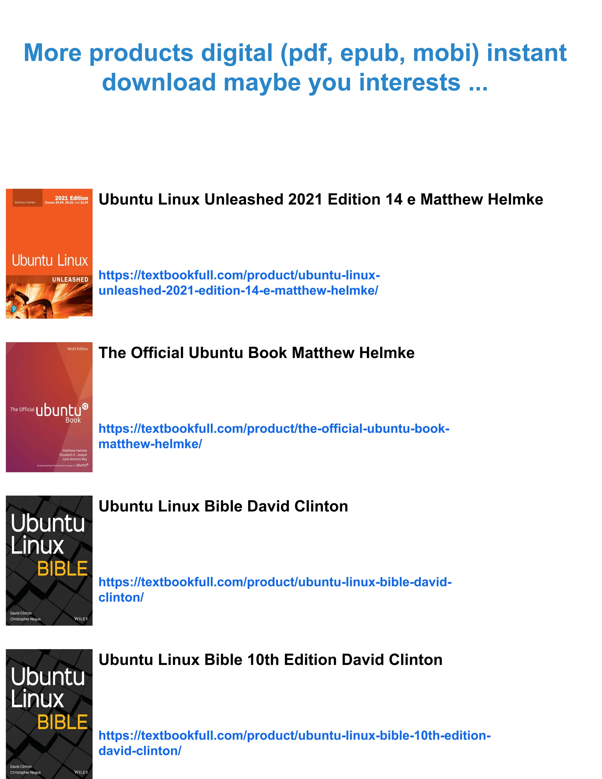 More products digital (pdf, epub, mobi) instant
download maybe you interests ...
Ubuntu Linux Unleashed 2021 Edition 14 e Matthew Helmke
https://textbookfull.com/product/ubuntu-linux-
unleashed-2021-edition-14-e-matthew-helmke/
The Official Ubuntu Book Matthew Helmke
https://textbookfull.com/product/the-official-ubuntu-book-
matthew-helmke/
Ubuntu Linux Bible David Clinton
https://textbookfull.com/product/ubuntu-linux-bible-david-
clinton/
Ubuntu Linux Bible 10th Edition David Clinton
https://textbookfull.com/product/ubuntu-linux-bible-10th-edition-
david-clinton/
 