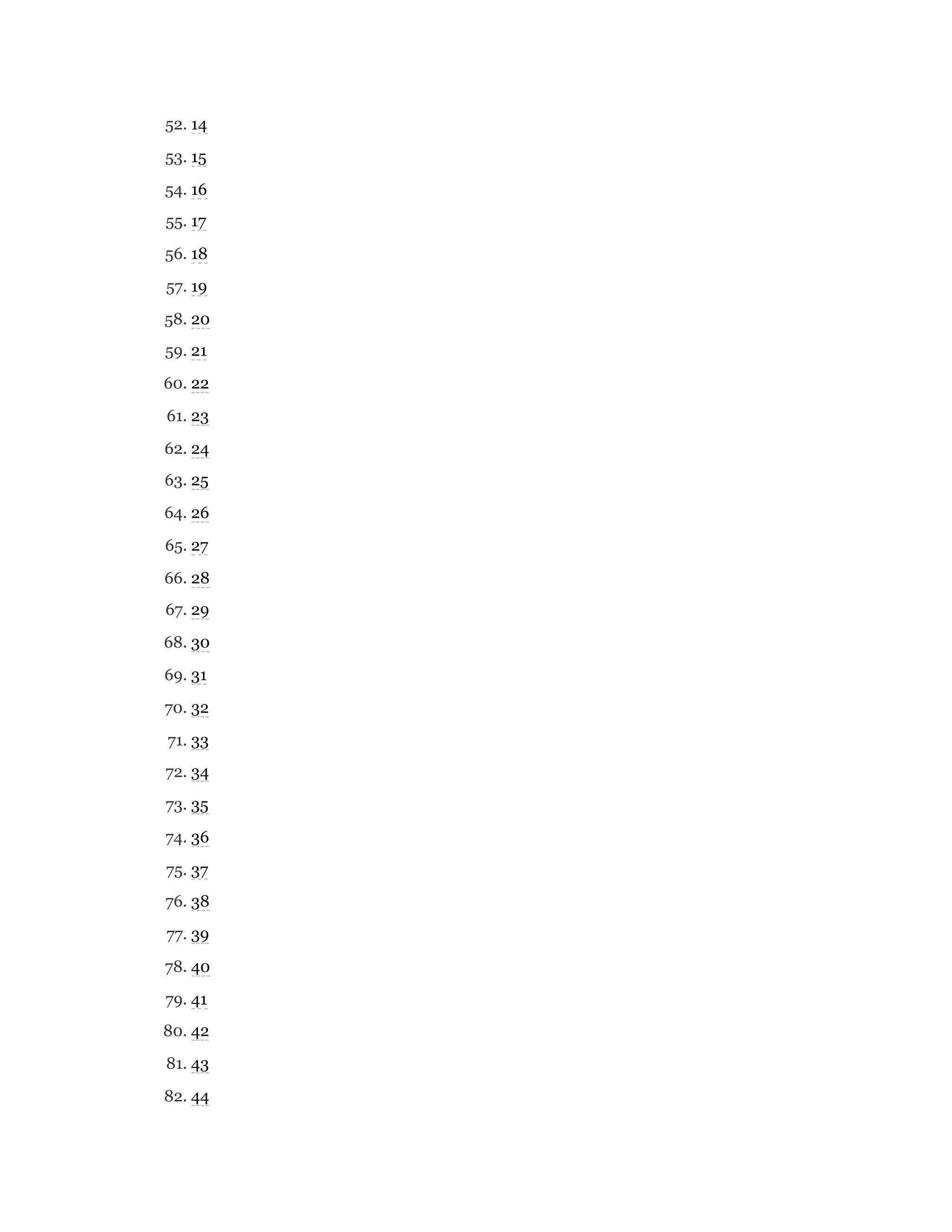 52. 14
53. 15
54. 16
55. 17
56. 18
57. 19
58. 20
59. 21
60. 22
61. 23
62. 24
63. 25
64. 26
65. 27
66. 28
67. 29
68. 30
69. 31
70. 32
71. 33
72. 34
73. 35
74. 36
75. 37
76. 38
77. 39
78. 40
79. 41
80. 42
81. 43
82. 44
 