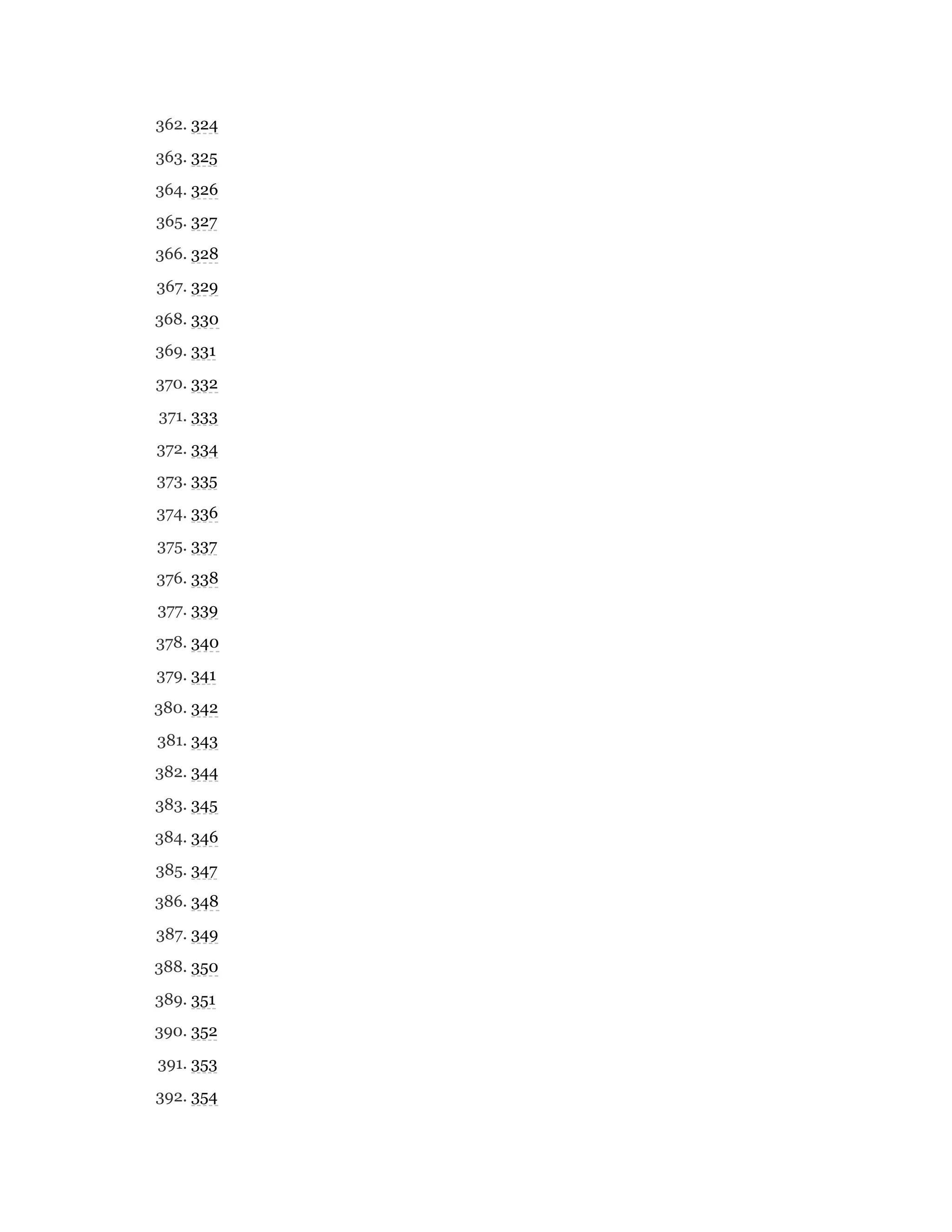 362. 324
363. 325
364. 326
365. 327
366. 328
367. 329
368. 330
369. 331
370. 332
371. 333
372. 334
373. 335
374. 336
375. 337
376. 338
377. 339
378. 340
379. 341
380. 342
381. 343
382. 344
383. 345
384. 346
385. 347
386. 348
387. 349
388. 350
389. 351
390. 352
391. 353
392. 354
 