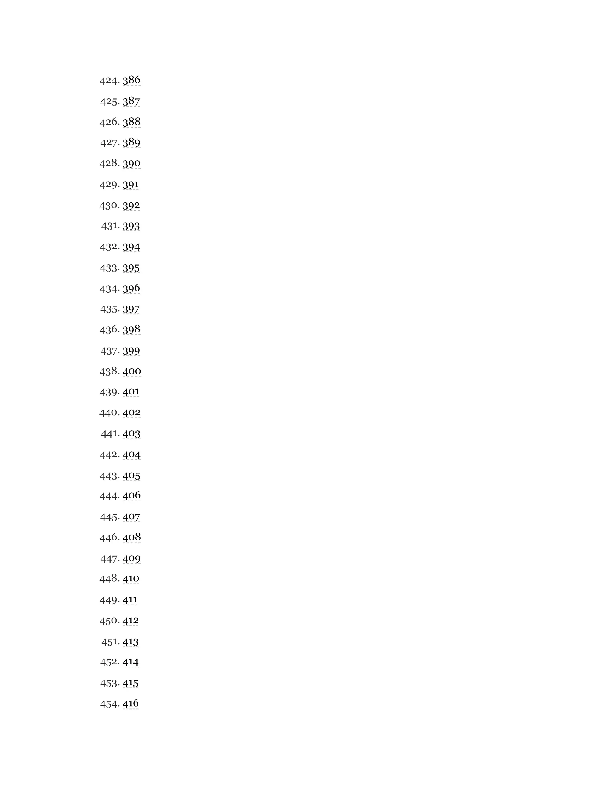 424. 386
425. 387
426. 388
427. 389
428. 390
429. 391
430. 392
431. 393
432. 394
433. 395
434. 396
435. 397
436. 398
437. 399
438. 400
439. 401
440. 402
441. 403
442. 404
443. 405
444. 406
445. 407
446. 408
447. 409
448. 410
449. 411
450. 412
451. 413
452. 414
453. 415
454. 416
 