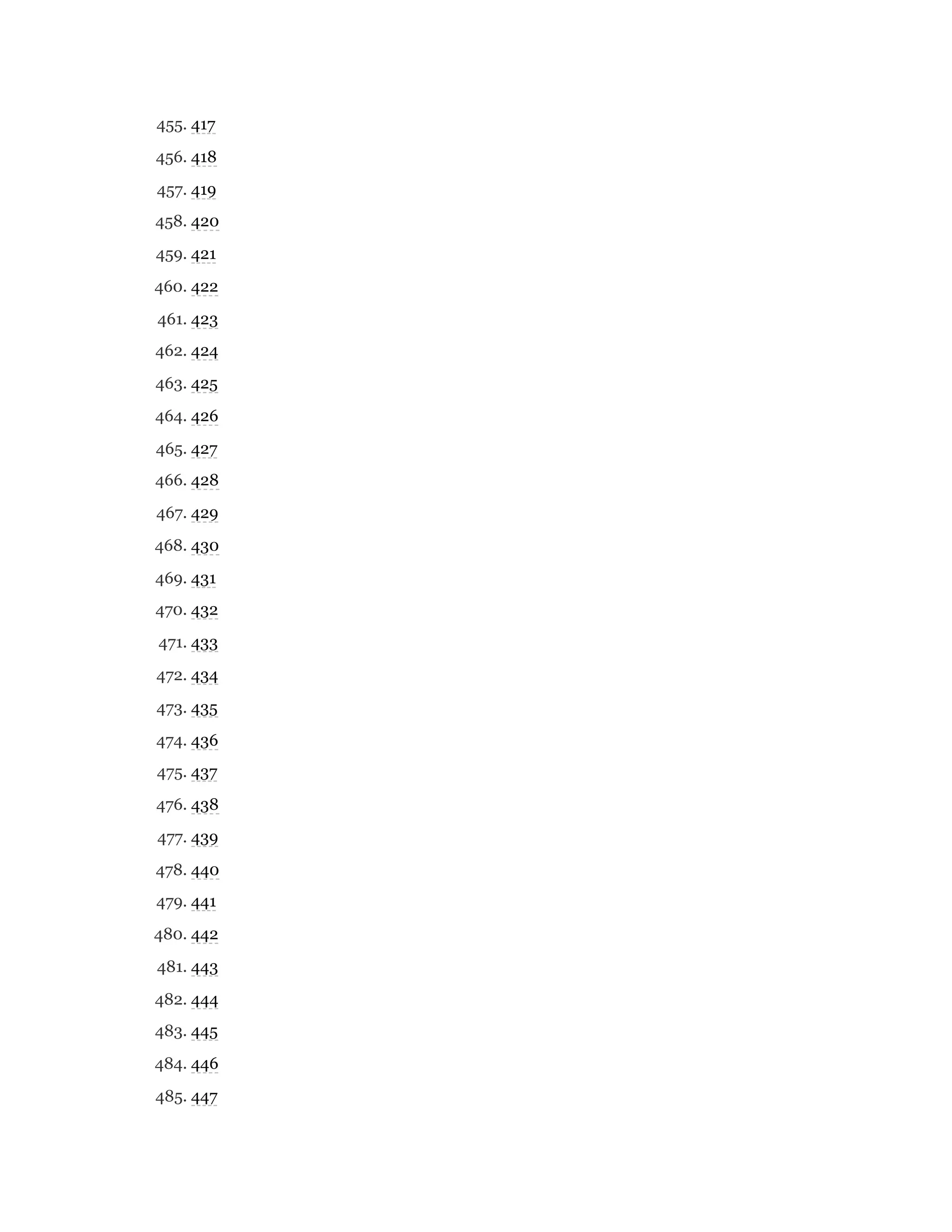 455. 417
456. 418
457. 419
458. 420
459. 421
460. 422
461. 423
462. 424
463. 425
464. 426
465. 427
466. 428
467. 429
468. 430
469. 431
470. 432
471. 433
472. 434
473. 435
474. 436
475. 437
476. 438
477. 439
478. 440
479. 441
480. 442
481. 443
482. 444
483. 445
484. 446
485. 447
 