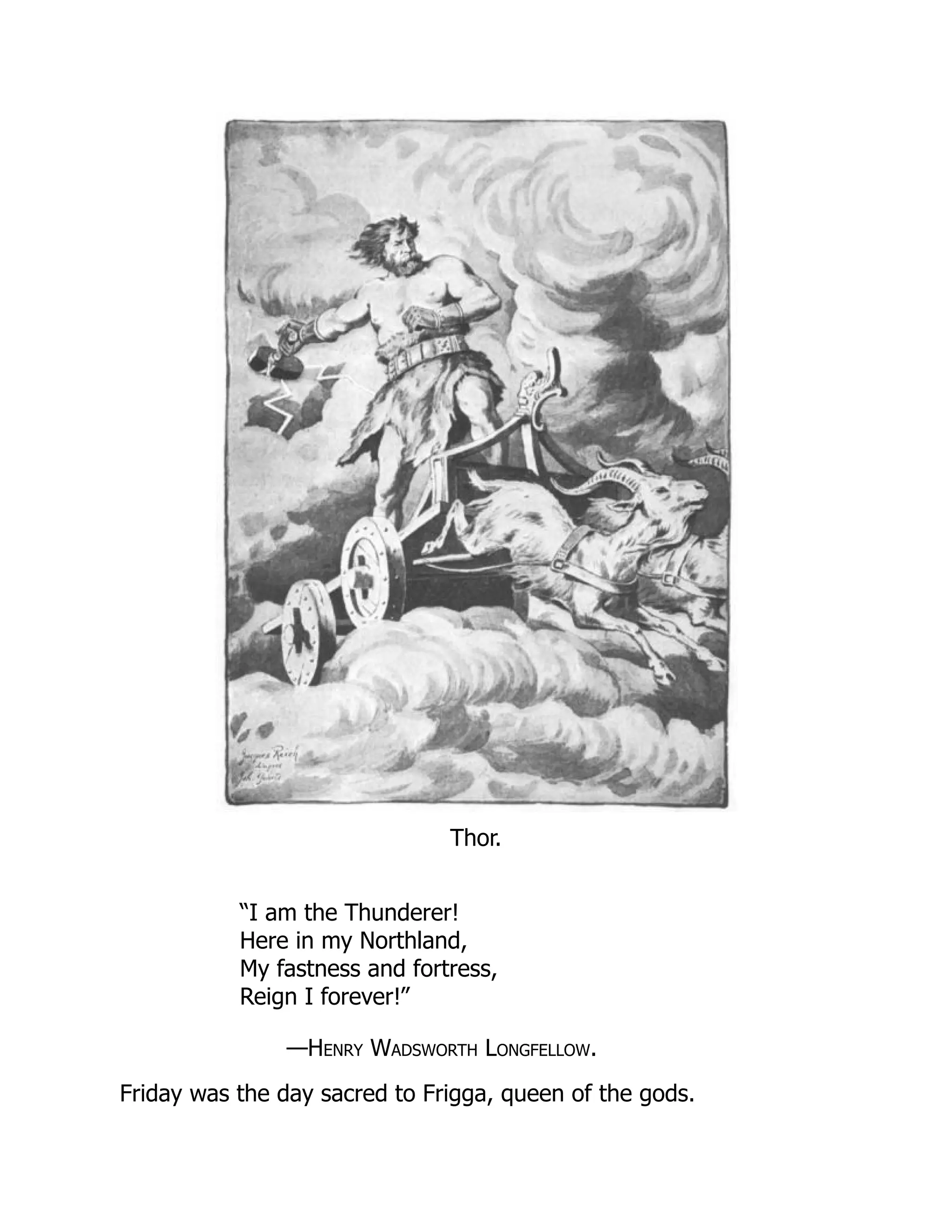 Thor.
“I am the Thunderer!
Here in my Northland,
My fastness and fortress,
Reign I forever!”
—Henry Wadsworth Longfellow.
Friday was the day sacred to Frigga, queen of the gods.
 
