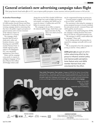15April 24, 2009
By Jonathan Hemmerdinger
With $1.5 million in seed money, the
415,000-member Aircraft Owners and Pilots
Association is funding the first phase of an ad-
vertising campaign aimed at countering what
they fear is the public’s negative perception of
general aviation and to increase awareness
of the industry’s impact on
the broader U.S. economy.
The campaign, which
launched April 20 and in-
cludes print, online and
broadcast elements—many
featuring actor and AOPA
member Harrison Ford—is
initially targeted to policy
makers in the Washington,
D.C. area, said AOPA
spokesperson Chris Dancy.
Dancy said the campaign
comes partly in response to
ambiguous language in Presi-
dent Obama’s $3.6 trillion
2010 budget which could
change the way the FAA is funded. AOPA fears
those changes may result in higher fees for gen-
eral aviation—an industry that AOPA says ac-
counts for almost 1.3 million jobs and $150
billion in economic activity.
The campaign is also an effort to improve
the industry’s public image, which Dancy said
degenerated after the Big
Three auto chiefs arrived in
Washing-
ton for congressional hearings on private jets.
“General aviation is tagged as the rich boys
or fat cat CEOs,” said Dancy.
The association is also using the campaign to
protest proposed increases in security standards
for some private aircraft—measures Dancy said
will be paid by aircraft owners.
In addition to the initial funding from AOPA,
the campaign is seeking donations from mem-
bers on its web site, www.gaservesamerica.com.
“We anticipate it will be a multi-million dol-
lar campaign,” Dancy said.
In the coming months, the group plans to
expand the campaign nationally with no end
date set.
“We are prepared to have this campaign run
as long as need be,” Dancy added.
General aviation’s new advertising campaign takes flight
Pilots’ group launches broad media effort in D.C. area to improve public perception, increase awareness and avert possible increases in FAA user fees
AOPA print ads are part of a $1.5
million advertising effort by the
group to influence aviation policy
and improve public perception.
Some feature actor and AOPA
member Harrison Ford, who
volunteered for the effort.
 
