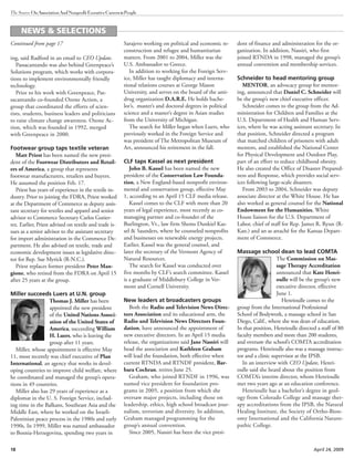 18 April 24, 2009
The Source OnAssociationAndNonprofitExecutiveCareers&People
ing, said Radford in an email to CEO Update.
Passacantando was also behind Greenpeace’s
Solutions program, which works with corpora-
tions to implement environmentally friendly
technology.
Prior to his work with Greenpeace, Pas-
sacantando co-founded Ozone Action, a
group that coordinated the efforts of scien-
tists, students, business leaders and politicians
to raise climate change awareness. Ozone Ac-
tion, which was founded in 1992, merged
with Greenpeace in 2000.
Footwear group taps textile veteran
Matt Priest has been named the new presi-
dent of the Footwear Distributors and Retail-
ers of America, a group that represents
footwear manufacturers, retailers and buyers.
He assumed the position Feb. 17.
Priest has years of experience in the textile in-
dustry. Prior to joining the FDRA, Priest worked
at the Department of Commerce as deputy assis-
tant secretary for textiles and apparel and senior
advisor to Commerce Secretary Carlos Gutier-
rez. Earlier, Priest advised on textile and trade is-
sues as a senior advisor to the assistant secretary
for import administration in the Commerce De-
partment. He also advised on textile, trade and
economic development issues as legislative direc-
tor for Rep. Sue Myrick (R-N.C.).
Priest replaces former president Peter Man-
gione, who retired from the FDRA on April 15
after 25 years at the group.
Miller succeeds Luers at U.N. group
Thomas J. Miller has been
appointed the new president
of the United Nations Associ-
ation of the United States of
America, succeeding William
H. Luers, who is leaving the
group after 11 years.
Miller, whose appointment is effective May
11, most recently was chief executive of Plan
International, an agency that works in devel-
oping countries to improve child welfare, where
he coordinated and managed the group’s opera-
tions in 49 countries.
Miller also has 29 years of experience as a
diplomat in the U. S. Foreign Service, includ-
ing time in the Balkans, Southeast Asia and the
Middle East, where he worked on the Israeli-
Palestinian peace process in the 1980s and early
1990s. In 1999, Miller was named ambassador
to Bosnia-Herzegovina, spending two years in
Sarajevo working on political and economic re-
construction and refugee and humanitarian
matters. From 2001 to 2004, Miller was the
U.S. Ambassador to Greece.
In addition to working for the Foreign Serv-
ice, Miller has taught diplomacy and interna-
tional relations courses at George Mason
University, and serves on the board of the anti-
drug organization D.A.R.E. He holds bache-
lor’s, master’s and doctoral degrees in political
science and a master’s degree in Asian studies
from the University of Michigan.
The search for Miller began when Luers, who
previously worked in the Foreign Service and
was president of The Metropolitan Museum of
Art, announced his retirement in the fall.
CLF taps Kassel as next president
John B. Kassel has been named the new
president of the Conservation Law Founda-
tion, a New England-based nonprofit environ-
mental and conservation group, effective May
1, according to an April 15 CLF media release.
Kassel comes to the CLF with more than 20
years of legal experience, most recently as co-
managing partner and co-founder of the
Burlington, Vt., law firm Shems Dunkiel Kas-
sel & Saunders, where he counseled nonprofits
and businesses on renewable energy projects.
Earlier, Kassel was the general counsel, and
later the secretary of the Vermont Agency of
Natural Resources.
The search for Kassel was conducted over
five months by CLF’s search committee. Kassel
is a graduate of Middlebury College in Ver-
mont and Cornell University.
New leaders at broadcasters groups
Both the Radio and Television News Direc-
tors Association and its educational arm, the
Radio and Television News Directors Foun-
dation, have announced the appointment of
new executive directors. In an April 15 media
release, the organizations said Jane Nassiri will
head the association and Kathleen Graham
will lead the foundation, both effective when
current RTNDA and RTNDF president, Bar-
bara Cochran, retires June 25.
Graham, who joined RTNDF in 1996, was
named vice president for foundation pro-
grams in 2005, a position from which she
oversaw major projects, including those on
leadership, ethics, high school broadcast jour-
nalism, terrorism and diversity. In addition,
Graham managed programming for the
group’s annual convention.
Since 2005, Nassiri has been the vice presi-
dent of finance and administration for the or-
ganization. In addition, Nassiri, who first
joined RTNDA in 1998, managed the group’s
annual convention and membership services.
Schneider to head mentoring group
MENTOR, an advocacy group for mentor-
ing, announced that Daniel C. Schneider will
be the group’s new chief executive officer.
Schneider comes to the group from the Ad-
ministration for Children and Families at the
U.S. Department of Health and Human Serv-
ices, where he was acting assistant secretary. In
that position, Schneider directed a program
that matched children of prisoners with adult
mentors, and established the National Center
for Physical Development and Outdoor Play,
part of an effort to reduce childhood obesity.
He also created the Office of Disaster Prepared-
ness and Response, which provides social serv-
ices following large-scale disasters.
From 2003 to 2004, Schneider was deputy
associate director at the White House. He has
also worked as general counsel for the National
Endowment for the Humanities, White
House liaison for the U.S. Department of
Labor, chief of staff for Rep. James R. Ryun (R-
Kan.) and an as attaché for the Kansas Depart-
ment of Commerce.
Massage school dean to lead COMTA
The Commission on Mas-
sage Therapy Accreditation
announced that Kate Henri-
oulle will be the group’s new
executive director, effective
June 1.
Henrioulle comes to the
group from the International Professional
School of Bodywork, a massage school in San
Diego, Calif., where she was dean of education.
In that position, Henrioulle directed a staff of 80
faculty members and more than 200 students,
and oversaw the school’s COMTA accreditation
programs. Henrioulle also was a massage instruc-
tor and a clinic supervisor at the IPSB.
In an interview with CEO Update, Henri-
oulle said she heard about the position from
COMTA’s interim director, whom Henrioulle
met two years ago at an education conference.
Henrioulle has a bachelor’s degree in geol-
ogy from Colorado College and massage ther-
apy accreditations from the IPSB, the Natural
Healing Institute, the Society of Ortho-Bion-
omy International and the California Naturo-
pathic College.
NEWS & SELECTIONS
Continued from page 17
 