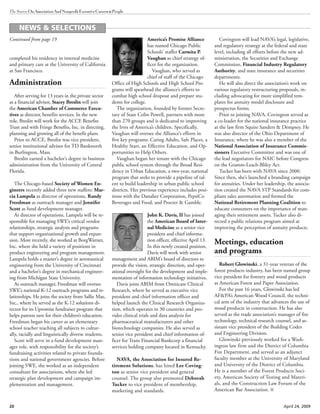 20 April 24, 2009
The Source OnAssociationAndNonprofitExecutiveCareers&People
completed his residency in internal medicine
and primary care at the University of California
at San Francisco.
Administration
After serving for 13 years in the private sector
as a financial advisor, Stacey Breslin will join
the American Chamber of Commerce Execu-
tives as director, benefits services. In the new
role, Breslin will work for the ACCE Benefits
Trust and with Fringe Benefits, Inc. in directing,
planning and growing all of the benefit plans.
Prior to ACCE, Breslin was vice president,
senior institutional advisor for TD Banknorth
in Burlington, Mass.
Breslin earned a bachelor’s degree in business
administration from the University of Central
Florida.
The Chicago-based Society of Women En-
gineers recently added three new staffers: Mar-
cia Lampela as director of operations, Randy
Freedman as outreach manager and Jennifer
Scott as fund development manager.
As director of operations, Lampela will be re-
sponsible for managing SWE’s critical vendor
relationships, strategic analysis and programs
that support organizational growth and expan-
sion. Most recently, she worked at BorgWarner,
Inc. where she held a variety of positions in
product engineering and program management.
Lampela holds a master’s degree in aeronautical
engineering from the University of Cincinnati
and a bachelor’s degree in mechanical engineer-
ing from Michigan State University.
As outreach manager, Freedman will oversee
SWE’s national K-12 outreach programs and re-
lationships. He joins the society from Sallie Mae,
Inc., where he served as the K-12 solutions di-
rector for its Upromise fundraiser program that
helps parents save for their children’s education.
Freedman began his career as an elementary
school teacher teaching all subjects to cultur-
ally, racially and linguistically diverse students.
Scott will serve in a fund development man-
ager role, with responsibility for the society’s
fundraising activities related to private founda-
tions and national government agencies. Before
joining SWE, she worked as an independent
consultant for associations, where she led
strategic plan development and campaign im-
plementation and management.
America’s Promise Alliance
has named Chicago Public
Schools’ staffer Carmita P.
Vaughan as chief strategy of-
ficer for the organization.
Vaughan, who served as
chief of staff of the Chicago
Office of High Schools and High School Pro-
grams will spearhead the alliance’s efforts to
combat high school dropout and prepare stu-
dents for college.
The organization, founded by former Secre-
tary of State Colin Powell, partners with more
than 270 groups and is dedicated to improving
the lives of America’s children. Specifically,
Vaughan will oversee the Alliance’s efforts in
five key programs: Caring Adults, Safe Places, a
Healthy Start, an Effective Education, and Op-
portunities to Help Others.
Vaughan began her tenure with the Chicago
public school system through the Broad Resi-
dency in Urban Education, a two-year, national
program that seeks to provide a pipeline of tal-
ent to build leadership in urban public school
districts. Her previous experience includes posi-
tions with the Danaher Corporation, PepsiCo
Beverages and Food, and Procter & Gamble.
John K. Davis, II has joined
the American Board of Inter-
nal Medicine as a senior vice
president and chief informa-
tion officer, effective April 13.
In this newly created position,
Davis will work with senior
management and ABIM’s board of directors to
provide the vision, strategic direction, and oper-
ational oversight for the development and imple-
mentation of information technology initiatives.
Davis joins ABIM from Omnicare Clinical
Research, where he served as executive vice
president and chief information officer and
helped launch the Clinical Research Organiza-
tion, which operates in 30 countries and pro-
vides clinical trials and data analysis for
pharmaceutical manufacturers and other
biotechnology companies. He also served as
senior vice president and chief information of-
ficer for Trans Financial Bankcorp a financial
services holding company located in Kentucky.
NAVA, the Association for Insured Re-
tirement Solutions, has hired Lee Coving-
ton as senior vice president and general
counsel. The group also promoted Deborah
Tucker to vice president of membership,
marketing and standards.
Covington will lead NAVA’s legal, legislative,
and regulatory strategy at the federal and state
level, including all efforts before the new ad-
ministration, the Securities and Exchange
Commission, Financial Industry Regulatory
Authority, and state insurance and securities
departments.
He will also direct the association’s work on
various regulatory restructuring proposals, in-
cluding advocating for more simplified tem-
plates for annuity model disclosure and
prospectus forms.
Prior to joining NAVA, Covington served as
a co-leader for the national insurance practice
at the law firm Squire Sanders & Dempsey. He
was also director of the Ohio Department of
Insurance, where he was also a member of the
National Association of Insurance Commis-
sioners Executive Committee and was one of
the lead negotiators for NAIC before Congress
on the Gramm-Leach-Bliley Act.
Tucker has been with NAVA since 2000.
Since then, she’s launched a branding campaign
for annuities. Under her leadership, the associa-
tion created the NAVA STP Standards for com-
pliant sales automation and formed the
National Retirement Planning Coalition to
educate consumers on the importance of man-
aging their retirement assets. Tucker also di-
rected a public relations program aimed at
improving the perception of annuity products.
Meetings, education
and programs
Robert Glowinski, a 31-year veteran of the
forest products industry, has been named group
vice president for forestry and wood products
at American Forest and Paper Association.
For the past 16 years, Glowinski has led
AF&PA’s American Wood Council, the techni-
cal arm of the industry that advances the use of
wood products in construction. He has also
served as the trade association’s manager of fire
technology, technical research counsel, and as-
sistant vice president of the Building Codes
and Engineering Division.
Glowinski previously worked for a Wash-
ington law firm and the District of Columbia
Fire Department, and served as an adjunct
faculty member at the University of Maryland
and University of the District of Columbia.
He is a member of the Forest Products Soci-
ety, American Society of Testing and Materi-
als, and the Construction Law Forum of the
American Bar Association.
NEWS & SELECTIONS
Continued from page 19
 