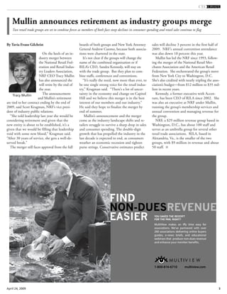 3April 24, 2009
By Tavia Evans Gilchrist
On the heels of an in-
dustry merger between
the National Retail Fed-
eration and Retail Indus-
try Leaders Association,
NRF CEO Tracy Mullin
has also announced she
will retire by the end of
the year.
The announcement
and Mullin’s retirement
are tied to her contract ending by the end of
2009, said Scott Krugman, NRF’s vice presi-
dent of industry public relations.
“She told leadership last year she would be
considering retirement and given that the
new entity is about to be established, it’s a
given that we would be filling that leadership
void with some new blood,” Krugman said.
“After 30 years of service, she gets a well-de-
served break.”
The merger still faces approval from the full
boards of both groups and New York Attorney
General Andrew Cuomo, because both associa-
tions were chartered in the state.
It’s not clear if the groups will change the
name of the combined organization or if
RILA’s CEO, Sandra Kennedy, will stay on
with the trade group. But they plan to com-
bine staffs, conferences and conventions.
“It’s really the need, now more than ever, to
be one single strong voice for the retail indus-
try,” Krugman said. “There’s a lot of uncer-
tainty in the economy and change on Capitol
Hill and we believe this merger is in the best
interest of our members and our industry.”
He said they hope to finalize the merger by
end of summer.
Mullin’s announcement and the merger
come as the industry landscape shifts and re-
tailers struggle to survive a sharp drop in sales
and consumer spending. The double-digit
growth that has propelled the industry in the
last decade is expected to end, as consumers
weather an economic recession and tighten
purse strings. Conservative estimates predict
sales will decline 3 percent in the first half of
2009. NRF’s annual convention attendance
was also down 10 percent this year.
Mullin has led the NRF since 1993, follow-
ing the merger of the National Retail Mer-
chants Association and the American Retail
Federation. She orchestrated the group’s move
from New York City to Washington, D.C.
She’s also credited with nearly tripling the asso-
ciation’s budget—from $12 million to $35 mil-
lion in recent years.
Kennedy, a former executive with Accen-
ture, has been CEO of RILA since 2002. She
was also an executive at NRF under Mullin,
running the group’s membership services and
annual convention and managing revenue for
the group.
NRF, a $29 million revenue group based in
Washington, D.C., has about 100 staff and
serves as an umbrella group for several other
retail trade associations. RILA, based in
Alexandria, Va., is the smaller of the two
groups, with $9 million in revenue and about
50 staff.
Mullin announces retirement as industry groups merge
Two retail trade groups are set to combine forces as members of both face steep declines in consumer spending and retail sales continue to flag
Tracy Mullin
YOU SAVED THE RECEIPT
FOR THE PAN, RIGHT?
MultiView makes an iffy time easy for
associations. We’ve partnered with over
200 associations delivering online buyers
guides, e-news briefs, and educational
webinars that produce non-dues revenue
and enhance your member benefits.
1-800-816-6710 multiview.com
and,siefbrs-newe,guides
oningerdelivtionsassocia200
edtnerparev’eW.tionsassocia
timiffyanmakesiewultiVM
?AN, RIGHTFOR THE PPA
VED THE RECEIPTOU SAAVY
tionaleduca
ersbuynline
ervowithd
orfeasyme
multi1-800-816-6710
our member bee yand enhanc
dunon-eoducprtthaebinarsw
om.cwivie
.nefits
enueevrues
 