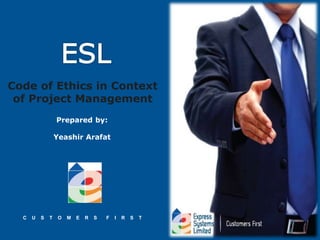 C U S T O M E R S F I R S T
Code of Ethics in Context
of Project Management
Prepared by:
Yeashir Arafat
 