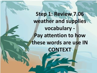 Step 1: Review 7.06 weather and supplies vocabulary -Pay attention to how these words are use IN CONTEXT