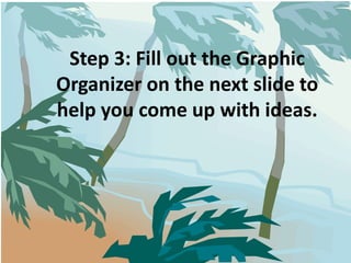 Step 3: Fill out the Graphic Organizer on the next slide to help you come up with ideas.