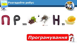 7
Розгадайте ребус
Програмування
Розділ 2
§ 7
 